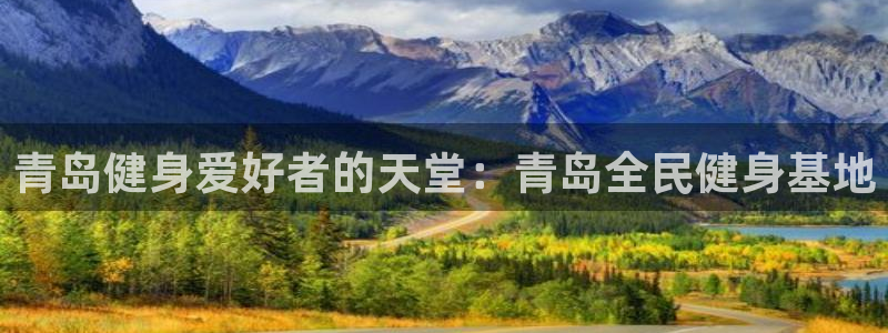 尊龙这个平台怎么样：青岛健身爱好者的天堂：青岛全民健身基