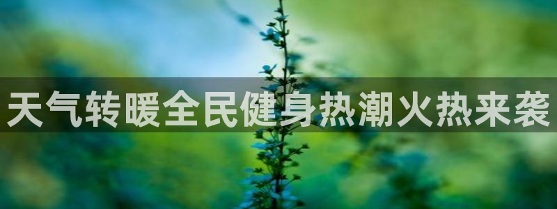 尊龙中国：天气转暖全民健身热潮火热来袭