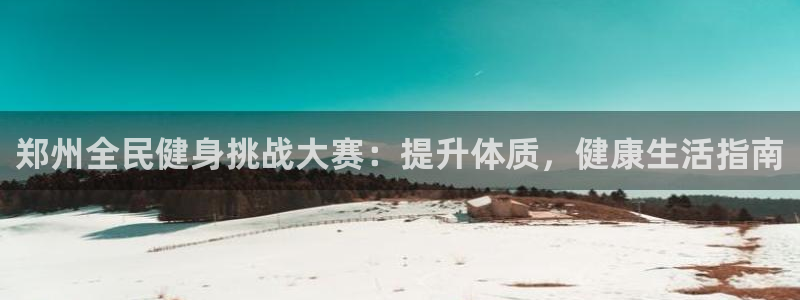 尊龙 am i blue：郑州全民健身挑战大赛：提升体质
