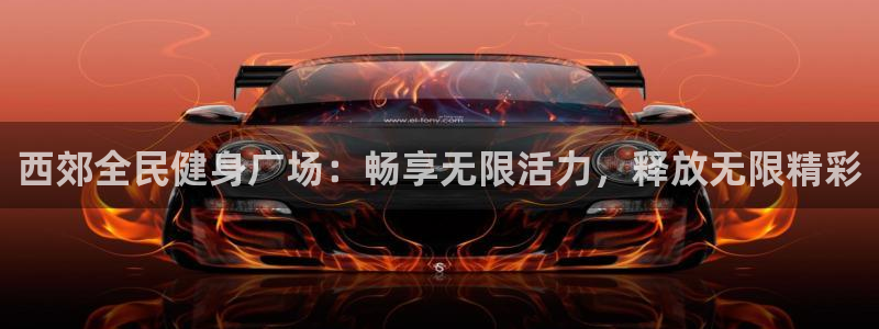 尊龙凯时充值不到账：西郊全民健身广场：畅享无限活力，释放