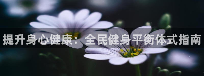 尊龙官网免费下载安卓：提升身心健康：全民健身平衡体式指南