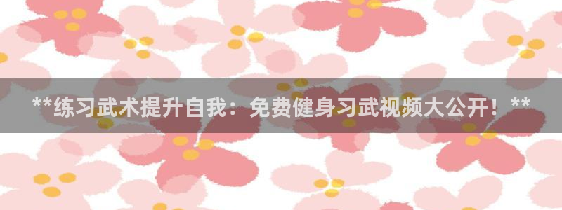 尊龙1003尊龙 - 百度：**练习武术提升自我：免费健