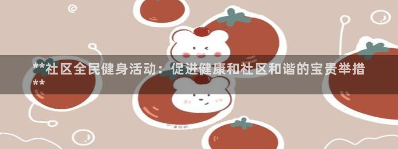 尊龙ag旗舰厅官网官方入口：**社区全民健身活动：促进健