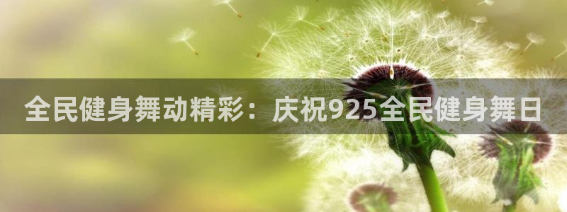 尊龙人生就是博登陆：全民健身舞动精彩：庆祝925全民健身
