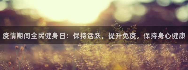 尊龙凯时d3563：疫情期间全民健身日：保持活跃，提升免