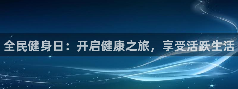 ag尊龙官方网站app：全民健身日：开启健康之旅，享受活