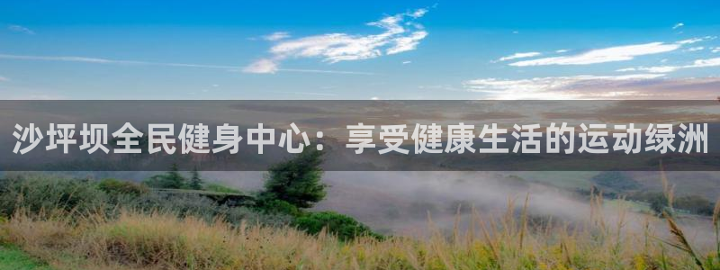 尊龙凯时网站网址：沙坪坝全民健身中心：享受健康生活的运动
