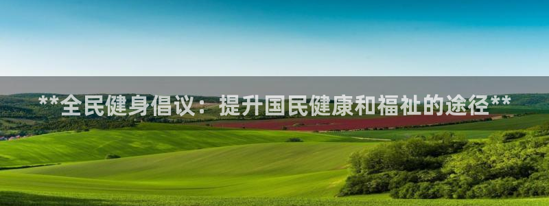 尊龙凯时z6官网：**全民健身倡议：提升国民健康和福祉的