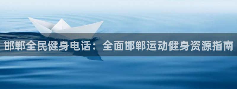 尊龙现金一下指导AG发财网：邯郸全民健身电话：全面邯郸运