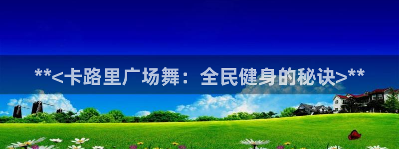 尊龙凯时取款有要求吗：**<卡路里广场舞：全民健身的秘诀