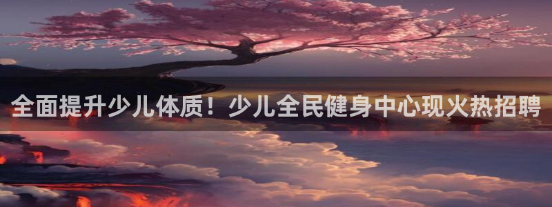 凯时官网app下载官方网站：全面提升少儿体质！少儿全民健