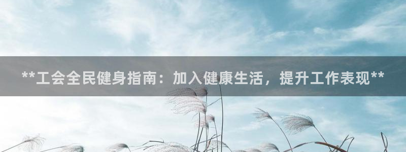 尊龙官方网站最新版V9.3.06：**工会全民健身指南：