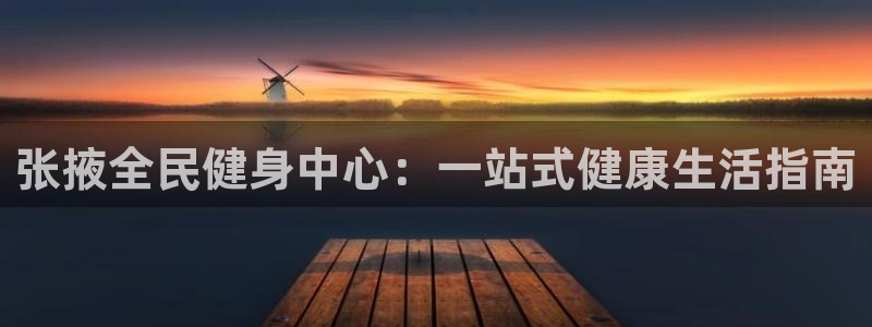 尊龙凯时平台信誉怎样：张掖全民健身中心：一站式健康生活指