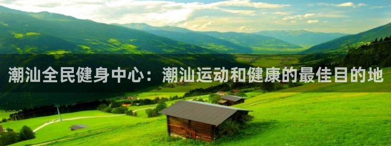 尊龙官网手机版：潮汕全民健身中心：潮汕运动和健康的最佳目