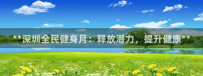 凯时最新官方APP下载：**深圳全民健身月：释放潜力，提