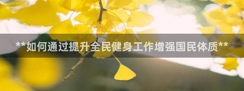 尊龙凯时官网：**如何通过提升全民健身工作增强国民体质*