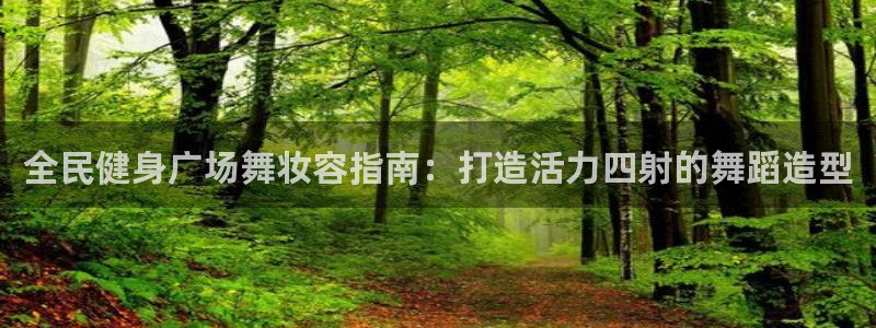 尊龙凯时人生就是搏·(中国)官网：全民健身广场舞妆容指南