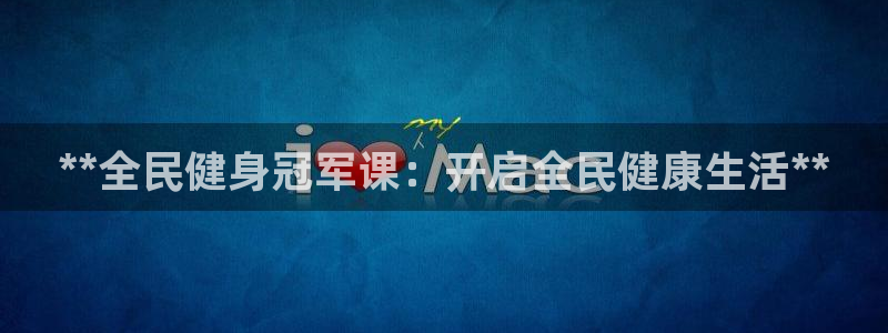 尊龙app登录不了：**全民健身冠军课：开启全民健康生活