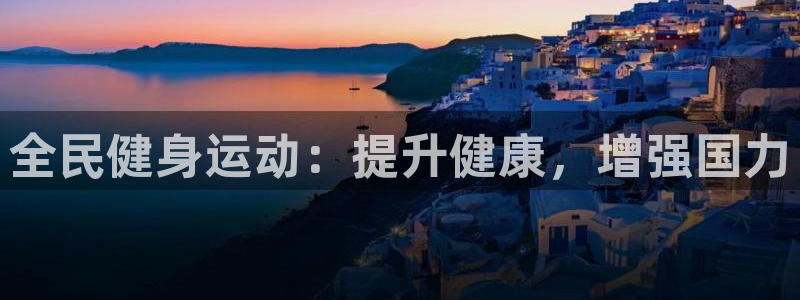 尊龙游戏官网游戏特色：全民健身运动：提升健康，增强国力