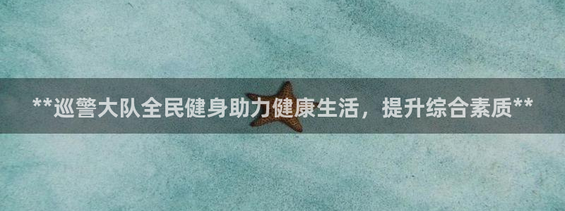 凯时登录首页,凯时K66：**巡警大队全民健身助力健康生