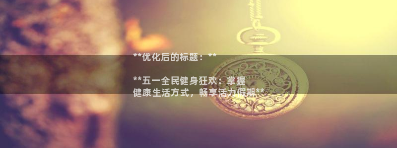 尊龙凯时取款有要求吗：**优化后的标题：**

**五一