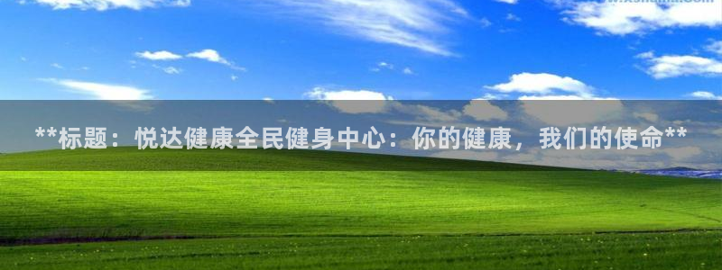 尊龙凯时网：**标题：悦达健康全民健身中心：你的健康，我