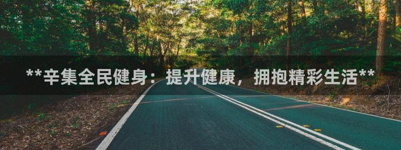 尊龙凯时干什么的：**辛集全民健身：提升健康，拥抱精彩生