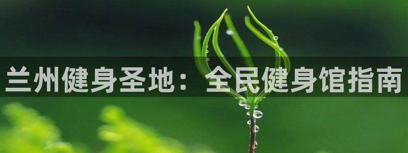 尊龙实业：兰州健身圣地：全民健身馆指南
