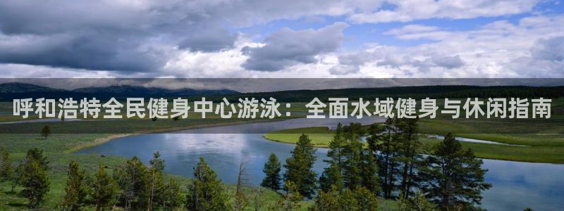 凯时k8娱乐唯一官网：呼和浩特全民健身中心游泳：全面水域