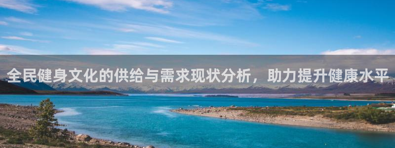 尊龙凯时官方网站：全民健身文化的供给与需求现状分析，助力