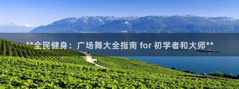 凯时效果怎么样：**全民健身：广场舞大全指南 for 初