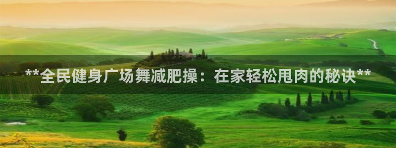 尊龙165：**全民健身广场舞减肥操：在家轻松甩肉的秘诀