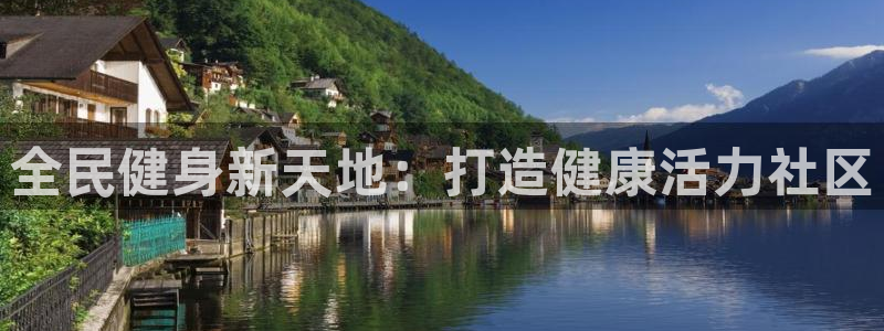 尊龙集团有限公司官网地址：全民健身新天地：打造健康活力社