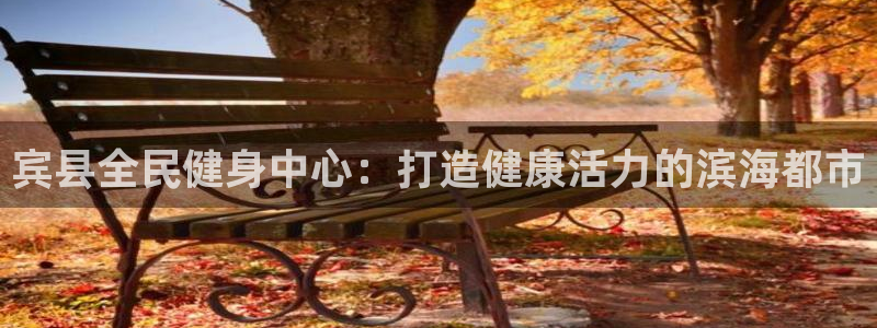 尊龙凯时官方网站：宾县全民健身中心：打造健康活力的滨海都