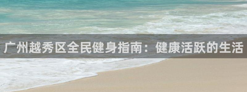 尊龙人生就是博登录准认来就送38：广州越秀区全民健身指南