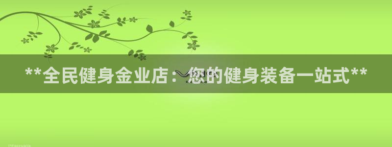 尊龙客服：**全民健身金业店：您的健身装备一站式**