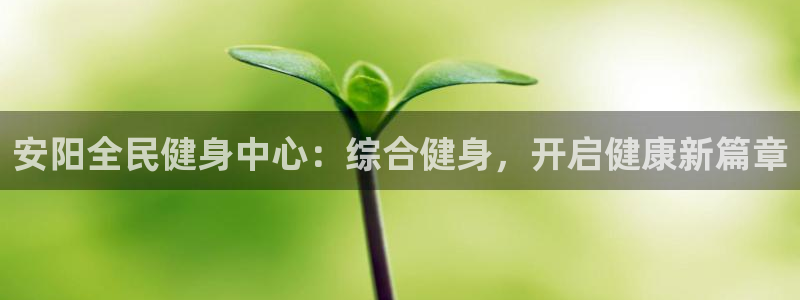 尊龙人生就是博网站下载：安阳全民健身中心：综合健身，开启