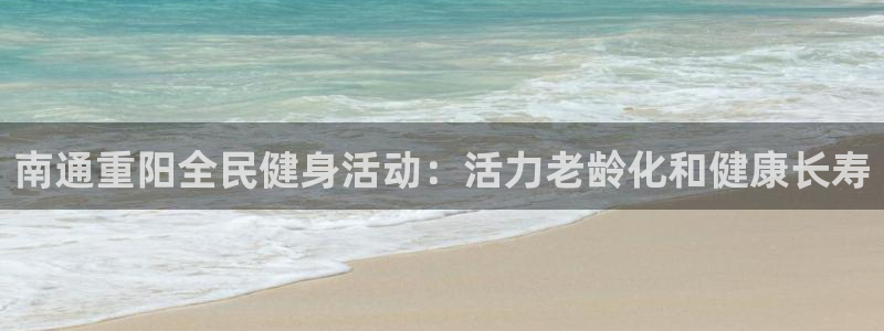 尊龙电子：南通重阳全民健身活动：活力老龄化和健康长寿