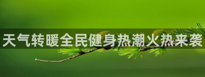 凯时k8官网首页：天气转暖全民健身热潮火热来袭
