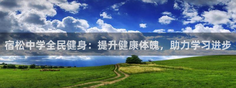 尊龙凯时美金能提取吗：宿松中学全民健身：提升健康体魄，助