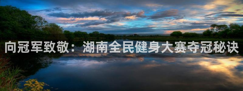 尊龙集团有限公司官网地址：向冠军致敬：湖南全民健身大赛夺