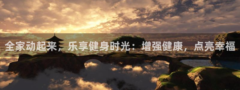 尊龙凯时平台还是万搏好：全家动起来，乐享健身时光：增强健