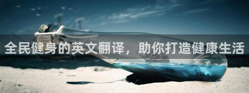 凯时app赢AG发财网来就送38：全民健身的英文翻译，助
