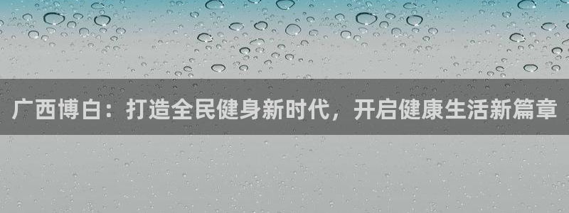尊龙网站手机下载：广西博白：打造全民健身新时代，开启健康