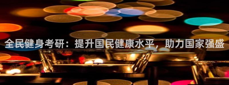 尊龙ag旗舰厅下载：全民健身考研：提升国民健康水平，助力
