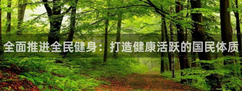 尊龙网站注册站注册：全面推进全民健身：打造健康活跃的国民