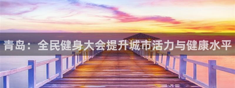尊龙怎么没消息了：青岛：全民健身大会提升城市活力与健康水