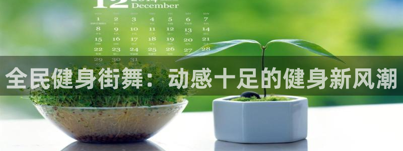 尊龙d88官网登录下载：全民健身街舞：动感十足的健身新风