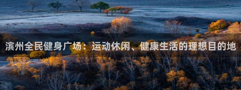 尊龙凯时人生就是搏包装优势：滨州全民健身广场：运动休闲、