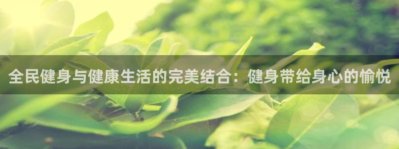 Z6尊龙凯时官方：全民健身与健康生活的完美结合：健身带给